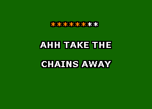 11123321212105?ka

AHH TAKE THE

CHAINS AWAY