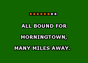 Jktiklktikikt

ALL BOUND FOR

MORNINGTOWN,

MANY MILES AWAY.