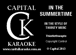 CAPITAL IN THE
SUMMERTIME

IN THE STYLE 0F
THIRSTY HERB

Thistlethwayte
Copyright Control

KARAOKE

www.cavitallmmokcxonmu Capiial 2013