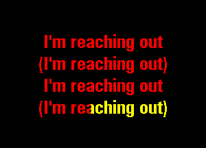 I'm reaching out
(I'm reaching out)

I'm reaching out
(I'm reaching out)