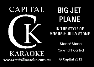 CAPITAL BIG JEr
PLANE

IN THE STYLE 0F
ANGUS (rJULIA STONE

Stone! Stone

Copyright Control

KARAOKE

www.cavitallmmokcxonmu g1 Capiial 2013