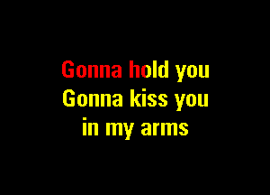 Gonna hold you

Gonna kiss you
in my arms