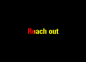 Reach out