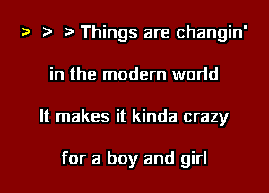 i) .5 '5' Things are changin'

in the modern world

It makes it kinda crazy

for a boy and girl