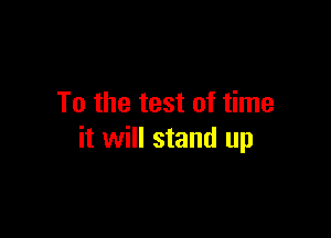 To the test of time

it will stand up