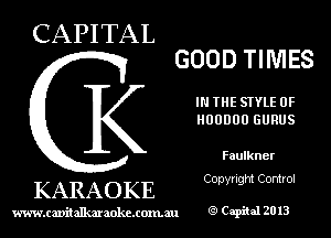 CAPITAL

GOOD TIMES

IN THE STYLE 0F
HUDDUU GURUS

Faulkner

Copyright Control

KARAOKE

www.cavitallmmokcxonmu g1 Capiial 2013