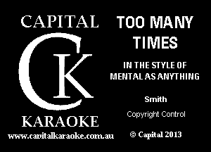 CAPITAL TOO MANY
TIMES

IN THE STYLE OF
MENTAL AS ANYTHING

Smith
Copyright Control

KARAOKE

www.cavitallmmokcxonmu Capiial 2013