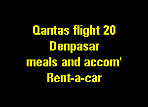 Qantas flight 20
Denpasar

meals and accom'
Rent-a-car