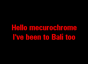Hello mecurochrome

I've been to Bali too