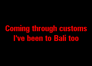 Coming through customs

I've been to Bali too