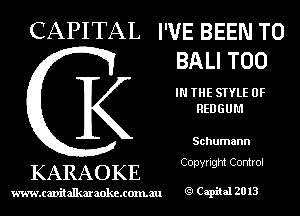 CAPITAL I'VE BEEN TO
BALI T00

IN THE STYLE 0F
REDGUM

Schumann

Copyright Control

KARAOKE

www.cavitallmmokcxonmu Capiial 2013