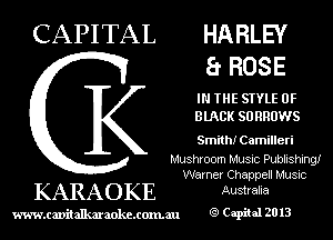 CAPITAL HARLEY
Er ROSE

IN THE STYLE 0F
BIACK SO RRDWS

Smith! Camilleri

Mushroom Music Publishing!
Warner Chappell Musuc

KARAO KE Australia

www.cavitallmmokcxonmu g1 Capiial 2013