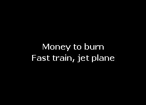 Money to burn

Fast train, jet plane