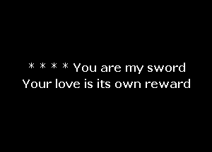 i( 3( 1k You are my sword

Your love is its own reward
