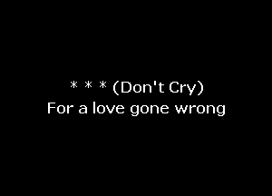 3( 1'1 1'1 (Don't Cry)

For a love gone wrong