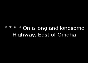 3k it x( On a long and lonesome

Highway, East of Omaha