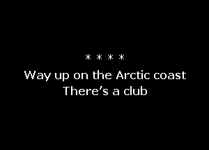 rt 2k. 2k 2k

Way up on the Arctic coast
There's a club