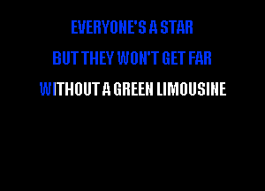 EUEHVOHE'S 11 STHR
BUT THEY WON'T GET FAB
WITHOUTA GREEN lIMUUSIHE