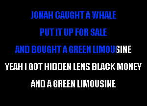 JOHHH GRUGHTH WHME
PUT IT UP FOR SALE
AND BOUGHTH GHEEH lIMUUSIHE
YEAH I GUT HIDDEN lEHS BMGK MONEY
AND 11 GHEEH lIMUUSIHE