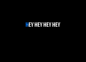 HEY HEY HEY HEY