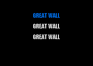 GREAT WAll
GREAT wnu

GHERT Willl