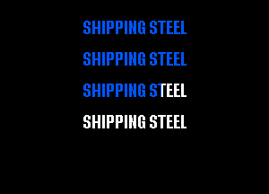 SHIPPING STEEL
SHIPPING STEEL
SHIPPING STEEL

SHIPPING STEEL