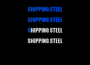 SHIPPING STEEL
SHIPPING STEEL
SHIPPING STEEL

SHIPPING STEEL