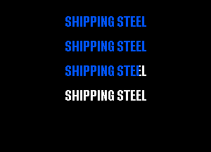 SHIPPING STEEL
SHIPPING STEEL
SHIPPING STEEL

SHIPPING STEEL