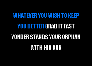 WHMEUEH YOU WISH TO KEEP
YOU BETTER GMB IT FAST
YUHDEH STANDS YUUH UHPHAN
WITH HIS GUN