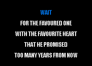 WAIT
FOR THE FAVOUHED UHF.
WITH THE FMUUHITE HEART
THM HEPHUMISED

T00 MRHY YBQHS FROM HOW I