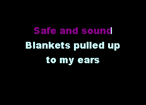 Safe and sound
Blankets pulled up

to my ears