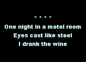 Wi k

One night in a motel room

Eyes cast like steel
I drank the wine