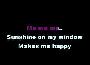 Me me me..

Sunshine on my window
Makes me happy