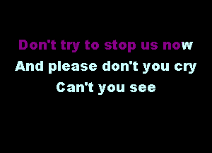 Don't try to stop us now
And please don't you cry

Can't you see