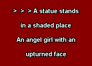 z ) .v A statue stands
in a shaded place

An angel girl with an

upturned face