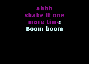 ahhh
shake it one
more time
Boom boom