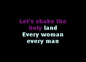 Let's shake the
holy land

Every woman
every man