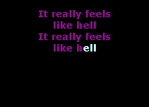 It really feels
like hell

It really feels
like hell