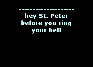 hey St. Peter
before you ring
your bell