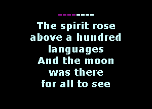 The spirit rose
above a hundred
languages

And the moon
was there
for all to see