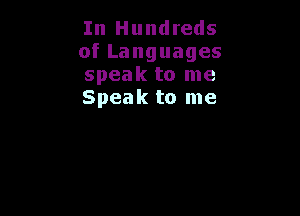 In Hundreds
ofLanguages
speak to me
Speak to me