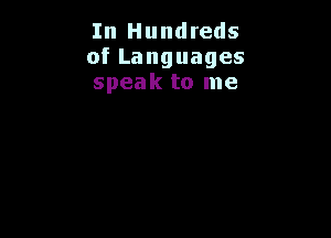 In Hundreds
ofLanguages
speak to me