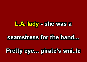 L.A. lady - she was a

seamstress for the band...

Pretty eye... pirate's smi..le