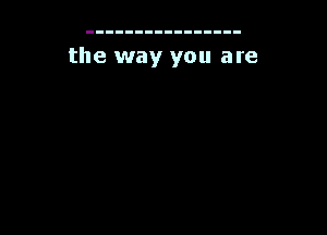 the way you are
