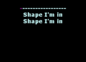 Shape I'm in
Shape I'm in