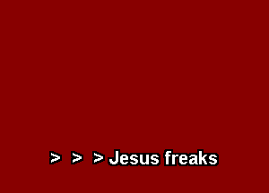 t) Jesus freaks