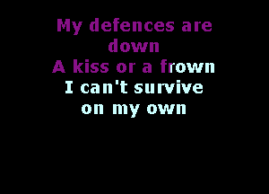 My defences are
down
A kiss or a frown
I can't survive

on my own