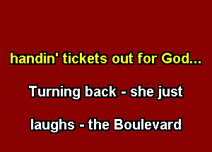 handin' tickets out for God...

Turning back - she just

laughs - the Boulevard