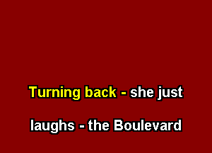 Turning back - she just

laughs - the Boulevard