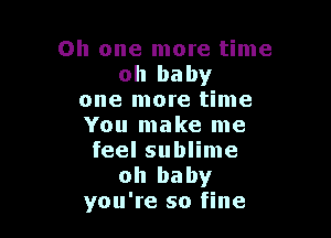 Oh one more time
oh baby
one more time

You make me
feel sublime

oh baby
you're so fine